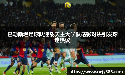 巴勒斯坦足球队迎战天主大学队精彩对决引发球迷热议