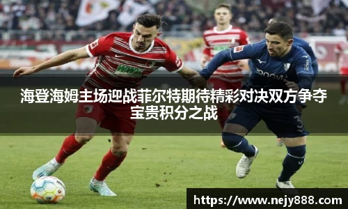 海登海姆主场迎战菲尔特期待精彩对决双方争夺宝贵积分之战