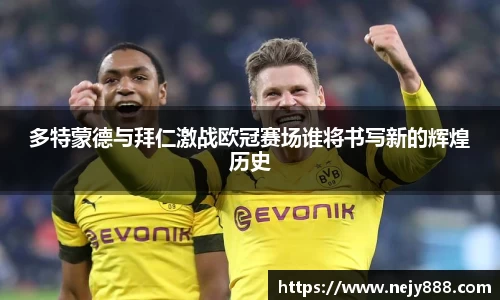 多特蒙德与拜仁激战欧冠赛场谁将书写新的辉煌历史