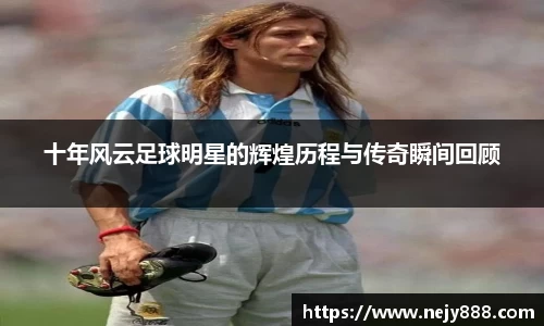 十年风云足球明星的辉煌历程与传奇瞬间回顾