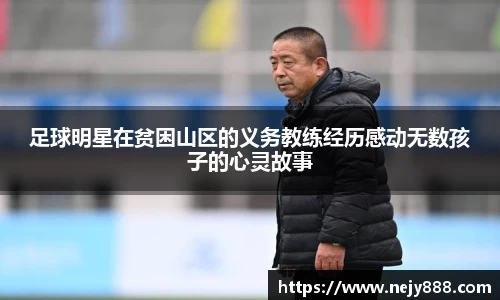 足球明星在贫困山区的义务教练经历感动无数孩子的心灵故事