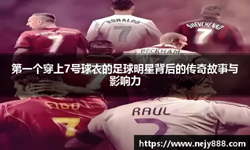 第一个穿上7号球衣的足球明星背后的传奇故事与影响力