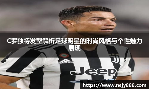 C罗独特发型解析足球明星的时尚风格与个性魅力展现