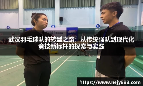 武汉羽毛球队的转型之路：从传统强队到现代化竞技新标杆的探索与实践
